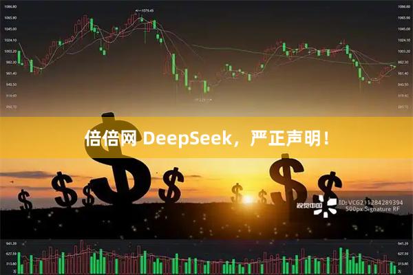 倍倍网 DeepSeek，严正声明！