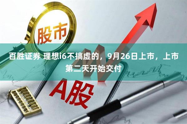 百胜证券 理想i6不搞虚的，9月26日上市，上市第二天开始交付