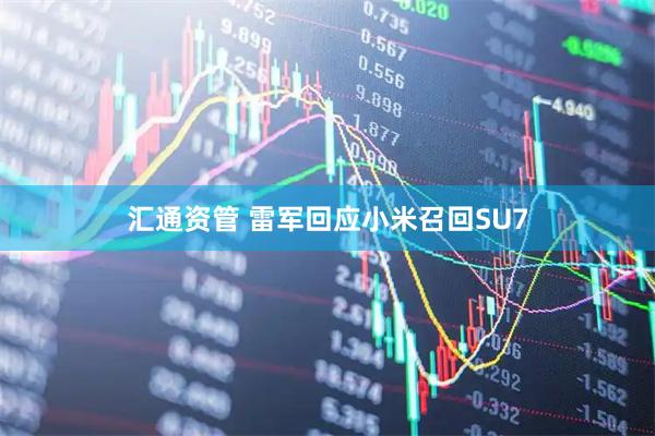汇通资管 雷军回应小米召回SU7