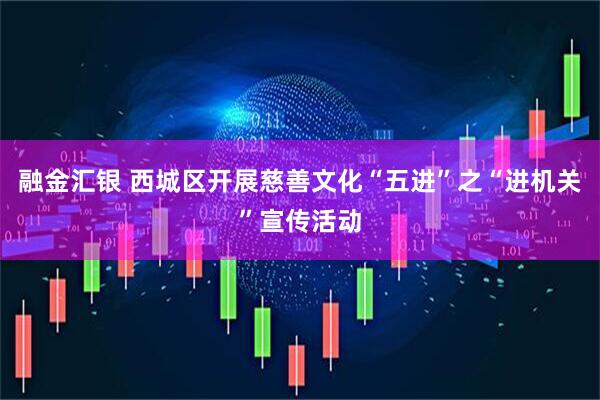 融金汇银 西城区开展慈善文化“五进”之“进机关”宣传活动