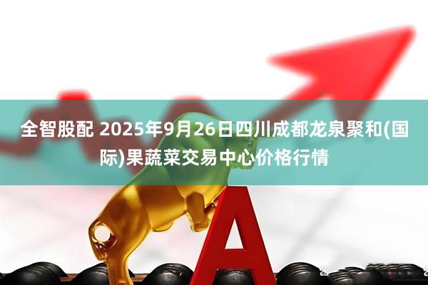 全智股配 2025年9月26日四川成都龙泉聚和(国际)果蔬菜交易中心价格行情