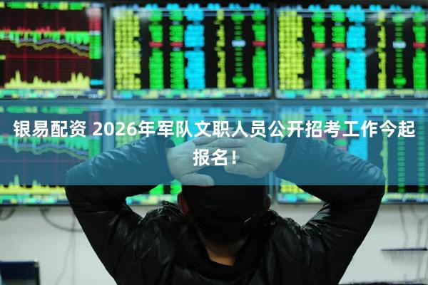 银易配资 2026年军队文职人员公开招考工作今起报名！