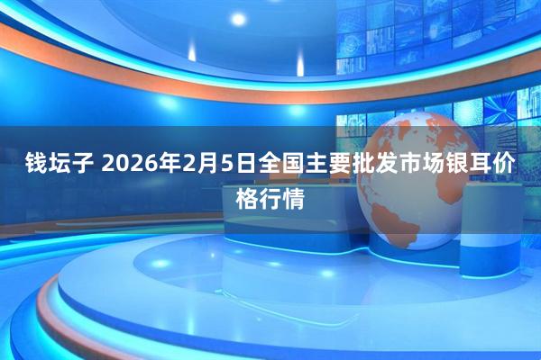 钱坛子 2026年2月5日全国主要批发市场银耳价格行情