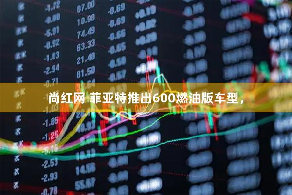 尚红网 菲亚特推出600燃油版车型,